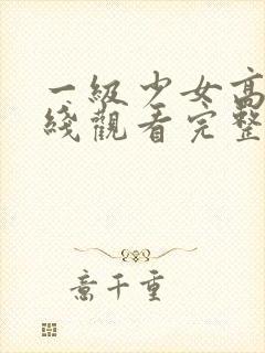 一级少女高清在线观看完整版