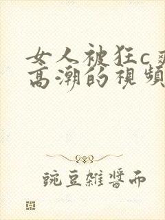 女人被狂c爽到高潮的视频