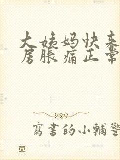 大姨妈快来了乳房胀痛正常吗