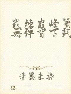 武炼巅峰笔趣阁无弹窗下载