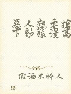 恶人想要抢救一下动态漫高清免费版