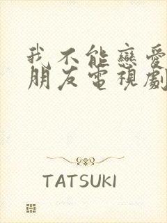 我不能恋爱的女朋友电视剧免费观看全集