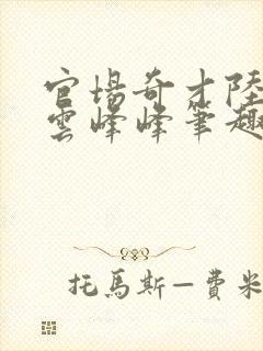 官场奇才陆羽刘云峰峰笔趣阁