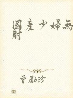 国产少妇无套内射