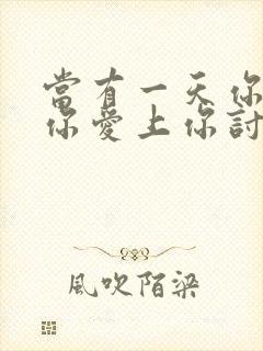 当有一天你发现你爱上你讨厌的人