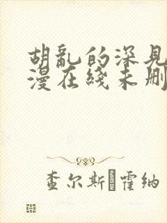 胡乱的深见君动漫在线未删减