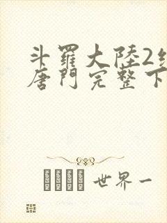 斗罗大陆2绝世唐门完整下载