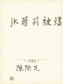 jk萝莉被爆操