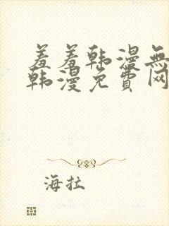 羞羞韩漫无遮挡韩漫免费网站