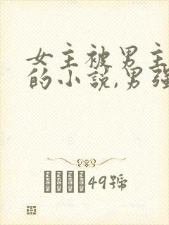 女主被男主囚禁的小说,男强女弱