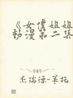 《女仆姐姐2》动漫第二集在线观看视频