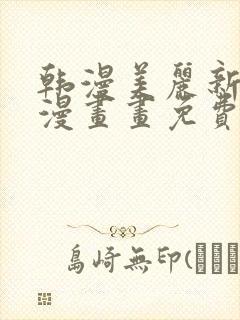 韩漫美丽新世界漫画画免费漫画