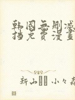 韩国无删减无遮挡免费漫画