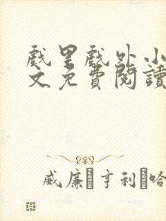 戏里戏外小说全文免费阅读无弹窗