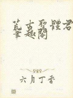 荒古圣体君逍遥笔趣阁