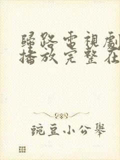 归路电视剧免费播放完整在线观看