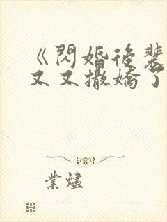 《闪婚后裴先生又又撒娇了》