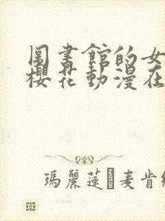 图书馆的女朋友樱花动漫在线观看