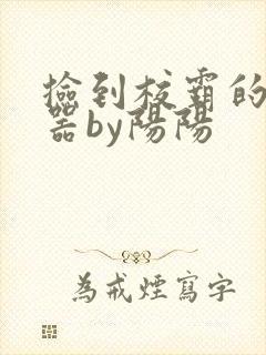 捡到校霸的遥控器by阳阳