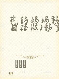 我的妈妈动漫(日语版)动画片星辰影院