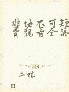 非他不可短剧免费观看全集高清