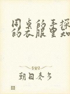 同桌的手探到我的衣服里知乎免费