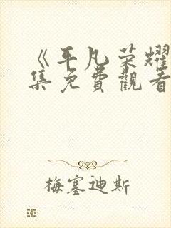 《平凡荣耀》全集免费观看高清