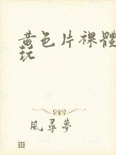 黄色片裸体男女玩