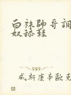 白袜帅哥调教男奴舔鞋