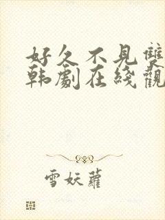 好久不见双男主韩剧在线观看免费完整版