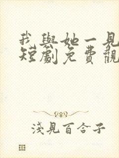 我与她一见钟情短剧免费观看全集