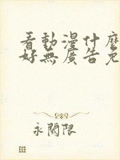 看动漫什么软件好无广告免费的