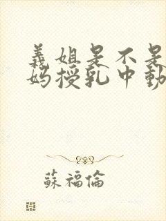 义姐是不是良妈妈授乳中动漫全集免费观看