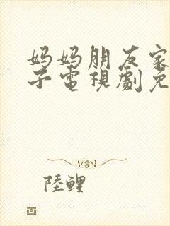 妈妈朋友家的儿子电视剧免费播放第8集预告