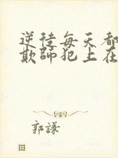 逆徒每天都想着欺师犯上在线免费阅读