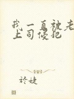 我一直被老公的上司侵犯