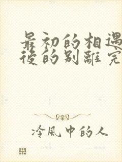 最初的相遇,最后的别离完本