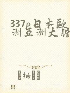 337p日本欧洲亚洲大胆精蜜臀