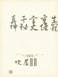 真千金重生后被神秘大佬宠哭了小说