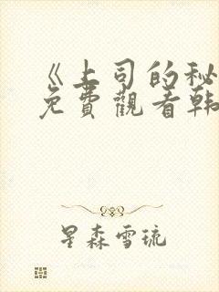 《上司的秘密》免费观看韩剧全集中