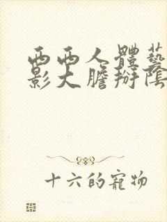 西西人体艺术摄影大胆掰阴白浆