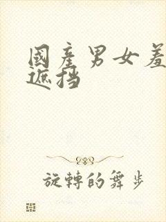 国产男女羞羞无遮挡