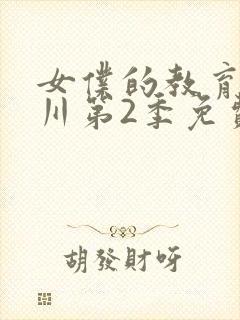 女仆的教育琉璃川第2季免费观看