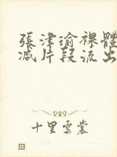 张津瑜裸体无删减片段流出封面