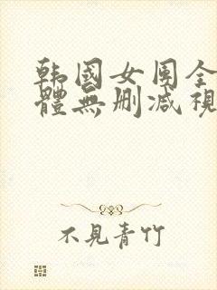 韩国女团全体裸体无删减视频