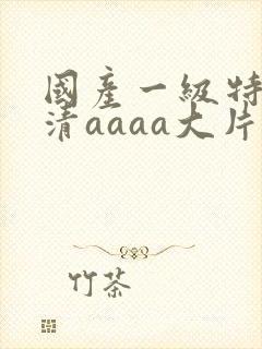 国产一级特黄高清aaaa大片