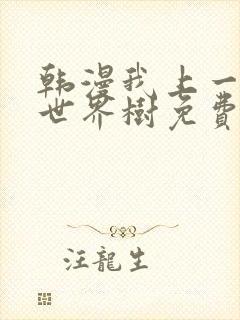 韩漫我上一颗棵世界树免费观看