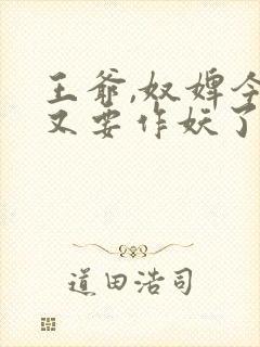 王爷,奴婢今天又要作妖了短剧免费观看