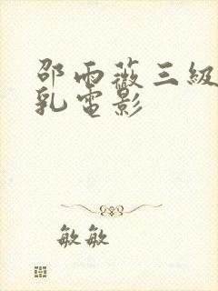 邵雨薇三级露全乳电影