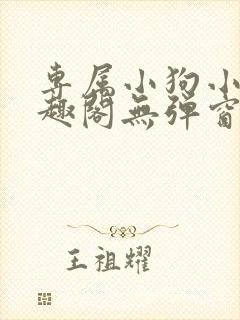 专属小狗小说笔趣阁无弹窗